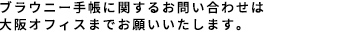 ブラウニー手帳に関するお問い合わせは大阪オフィスまでお願いいたします。